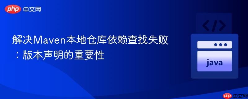 解决Maven本地仓库依赖查找失败:版本声明的重要性