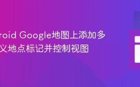 在Android Google地图上添加多个自定义地点标记并控制视图