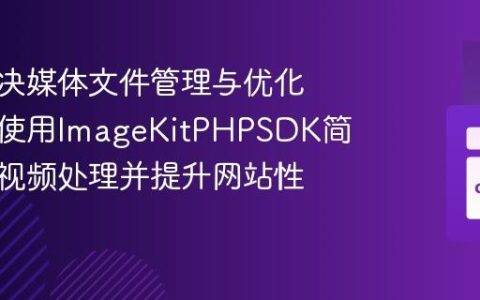 如何解决媒体文件管理与优化难题，使用ImageKitPHPSDK简化图片视频处理并提升网站性能