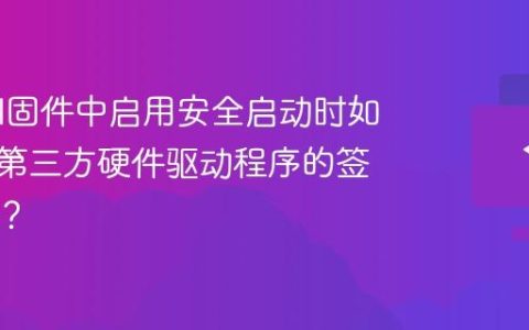 在UEFI固件中启用安全启动时如何解决第三方硬件驱动程序的签名验证？