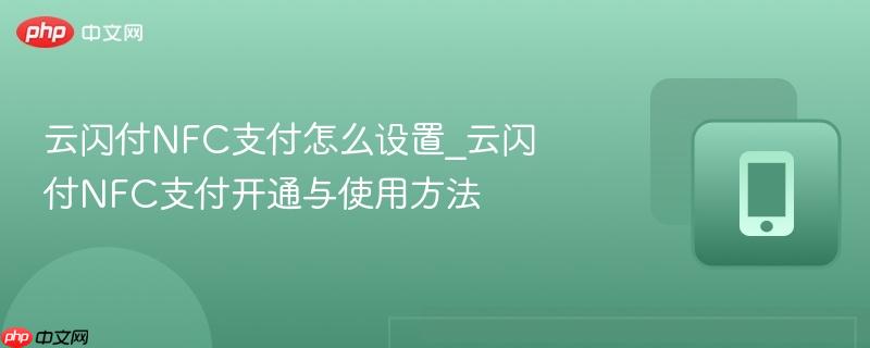 云闪付NFC支付怎么设置_云闪付NFC支付开通与使用方法