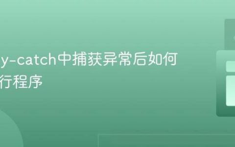 Java try-catch中捕获异常后如何继续执行程序