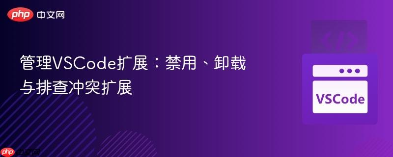 管理vscode扩展:禁用、卸载与排查冲突扩展