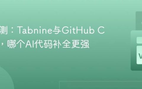 深度评测：Tabnine与GitHub Copilot，哪个AI代码补全更强？