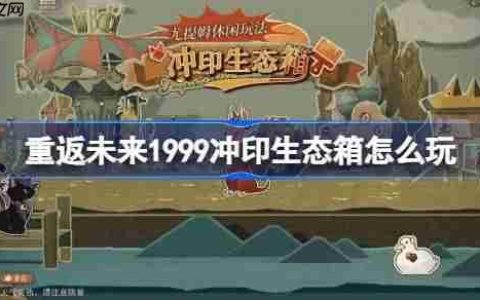 重返未来1999冲印生态箱怎么玩-重返未来冲印生态箱活动玩法一览