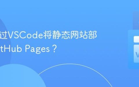 如何通过VSCode将静态网站部署到GitHub Pages？