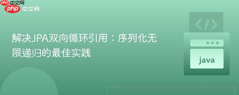 解决JPA双向循环引用:序列化无限递归的最佳实践