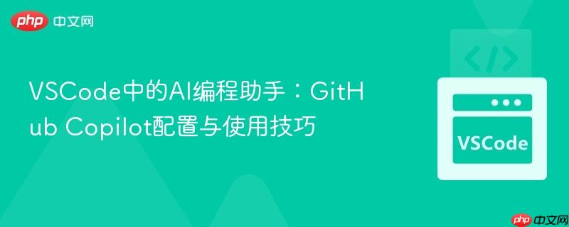 vscode中的ai编程助手:github copilot配置与使用技巧