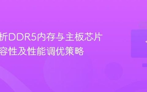 深入解析DDR5内存与主板芯片组的兼容性及性能调优策略