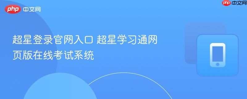 超星登录官网入口 超星学习通网页版在线考试系统