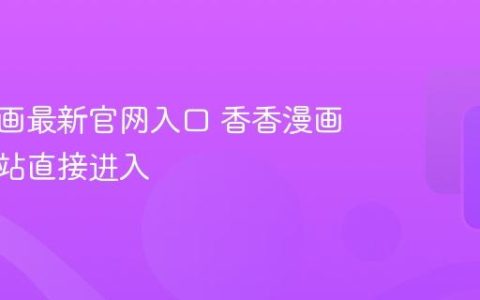 香香漫画最新官网入口 香香漫画官方网站直接进入