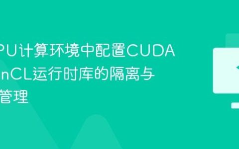 在多GPU计算环境中配置CUDA与OpenCL运行时库的隔离与优先级管理