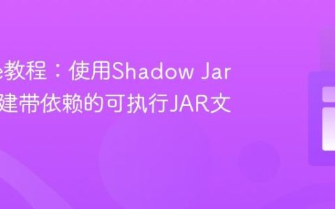 Gradle教程：使用Shadow Jar插件创建带依赖的可执行JAR文件