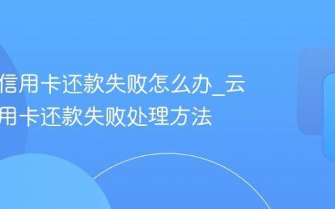 云闪付信用卡还款失败怎么办_云闪付信用卡还款失败处理方法