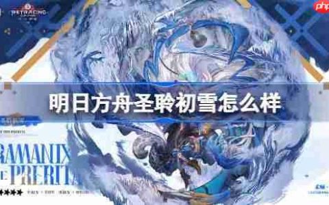 明日方舟圣聆初雪怎么样-明日方舟圣聆初雪技能介绍