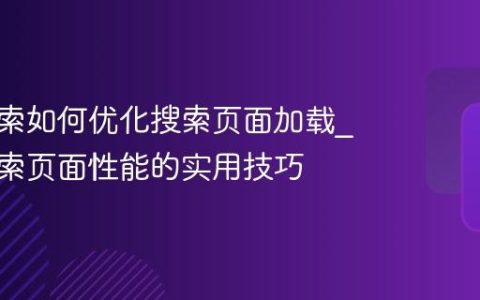 神马搜索如何优化搜索页面加载_神马搜索页面性能的实用技巧