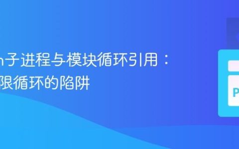 Python子进程与模块循环引用：避免无限循环的陷阱