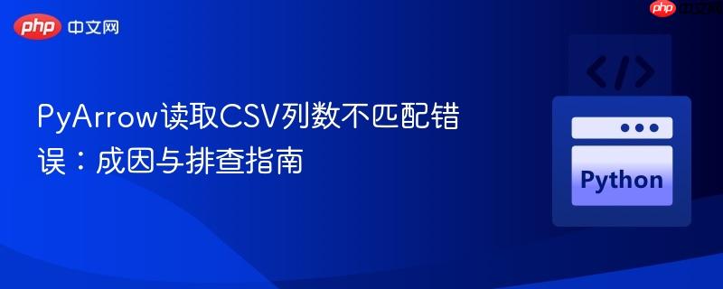 PyArrow读取CSV列数不匹配错误:成因与排查指南