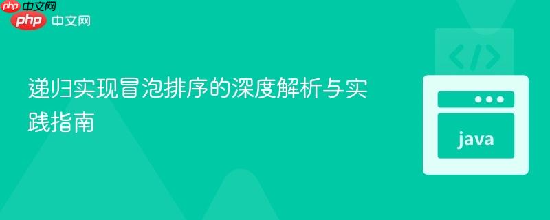 递归实现冒泡排序的深度解析与实践指南