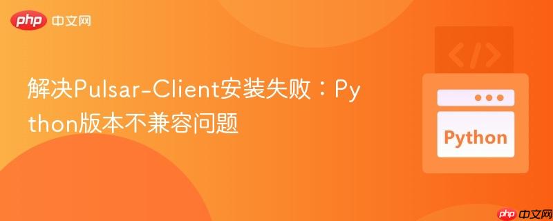 解决Pulsar-Client安装失败:Python版本不兼容问题