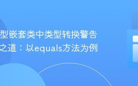 Java泛型嵌套类中类型转换警告的解决之道：以equals方法为例