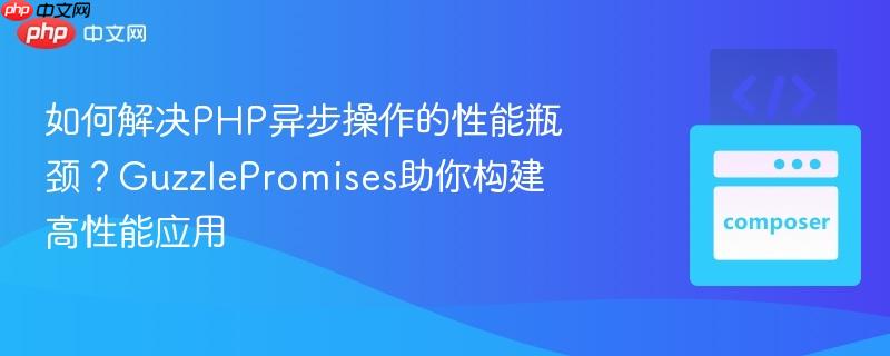 如何解决PHP异步操作的性能瓶颈？GuzzlePromises助你构建高性能应用
