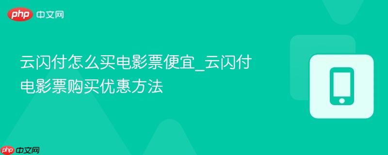 云闪付怎么买电影票便宜_云闪付电影票购买优惠方法