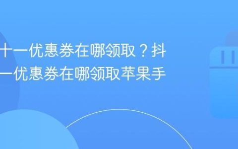抖音双十一优惠券在哪领取？抖音双十一优惠券在哪领取苹果手机