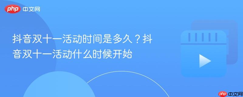抖音双十一活动时间是多久?抖音双十一活动什么时候开始