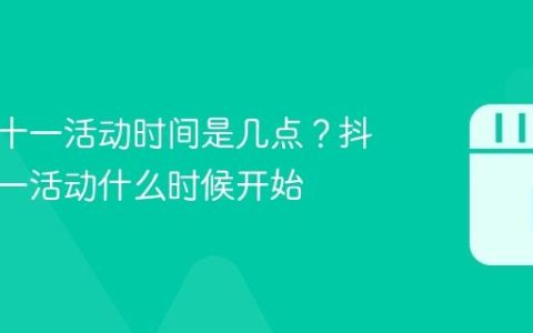 抖音双十一活动时间是几点？抖音双十一活动什么时候开始