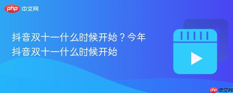 抖音双十一什么时候开始？今年抖音双十一什么时候开始