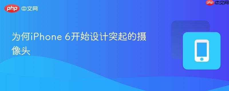 为何iPhone 6开始设计突起的摄像头