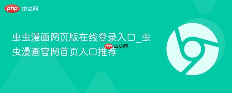 虫虫漫画网页版在线登录入口_虫虫漫画官网首页入口推荐