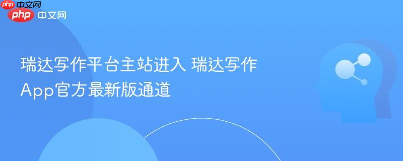 瑞达写作平台主站进入 瑞达写作app官方最新版通道