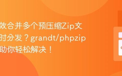 如何高效合并多个预压缩Zip文件并实时分发？grandt/phpzipmerge助你轻松解决！