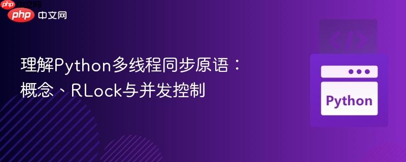 理解Python多线程同步原语:概念、RLock与并发控制
