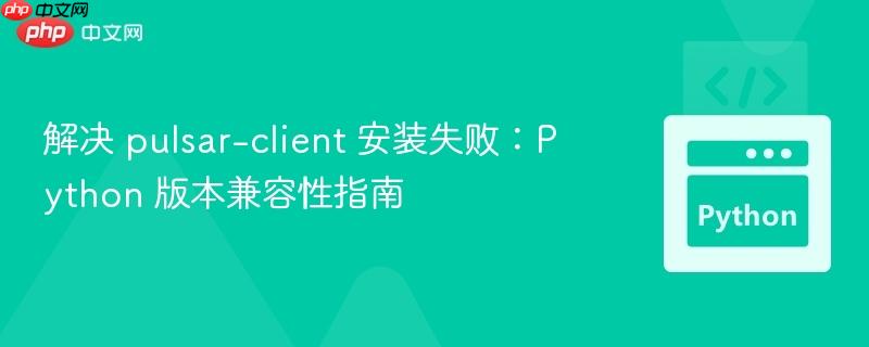 解决 pulsar-client 安装失败:Python 版本兼容性指南