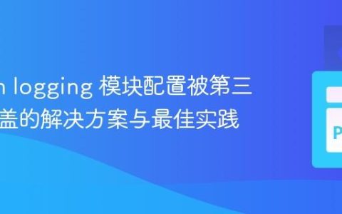 Python logging 模块配置被第三方库覆盖的解决方案与最佳实践