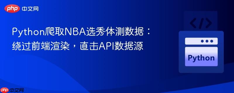 Python爬取NBA选秀体测数据:绕过前端渲染,直击API数据源