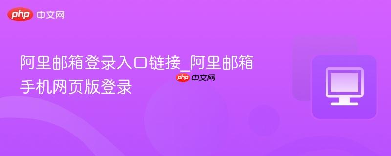 阿里邮箱登录入口链接_阿里邮箱手机网页版登录