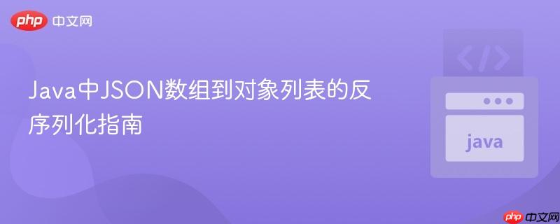 Java中JSON数组到对象列表的反序列化指南