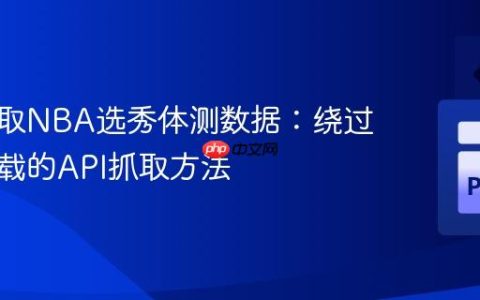 高效获取NBA选秀体测数据：绕过动态加载的API抓取方法