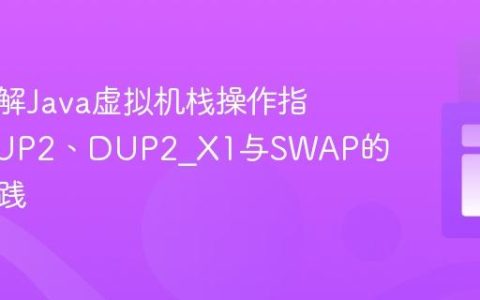 深入理解Java虚拟机栈操作指令：DUP2、DUP2_X1与SWAP的生成实践