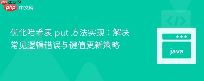 优化哈希表 put 方法实现:解决常见逻辑错误与键值更新策略