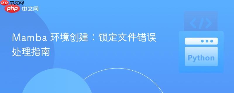 Mamba 环境创建:锁定文件错误处理指南