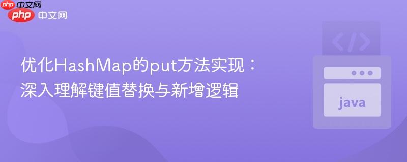 优化HashMap的put方法实现：深入理解键值替换与新增逻辑