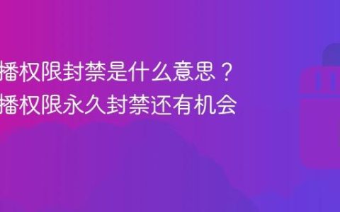 快手直播权限封禁是什么意思？快手直播权限永久封禁还有机会吗
