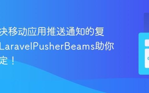 如何解决移动应用推送通知的复杂性？LaravelPusherBeams助你轻松搞定！
