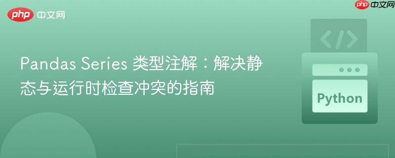 Pandas Series 类型注解：解决静态与运行时检查冲突的指南