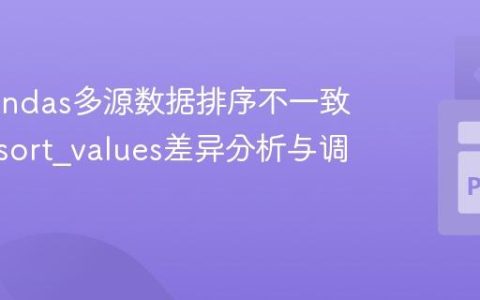 解决Pandas多源数据排序不一致问题：sort_values差异分析与调试